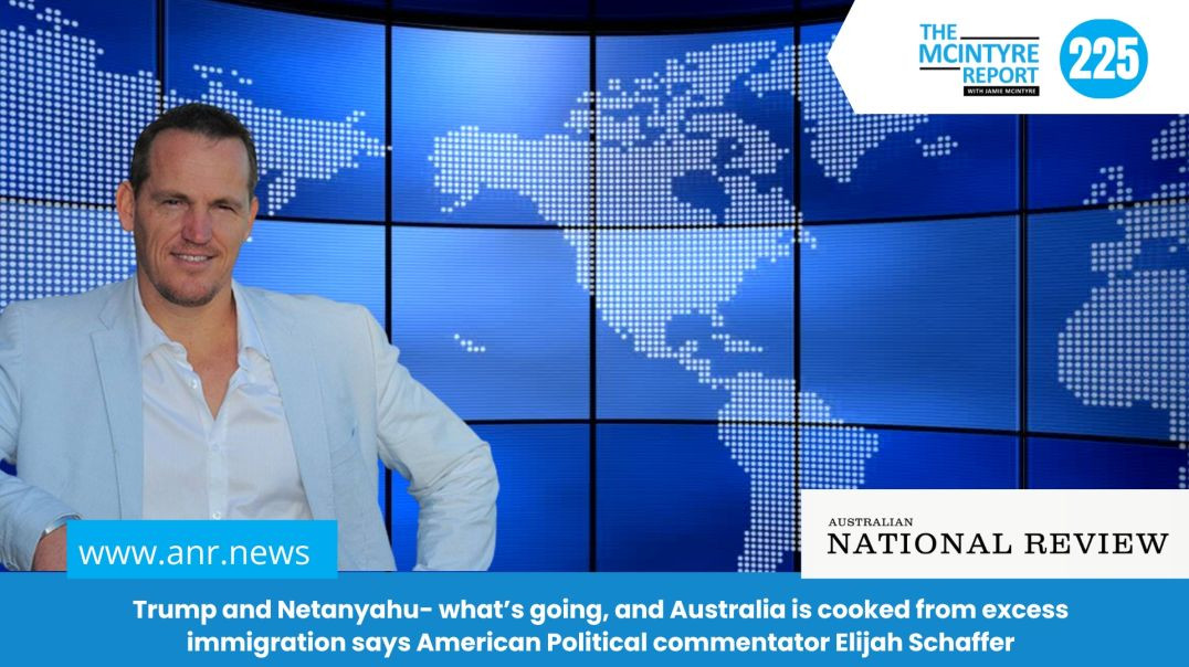Trump and Netanyahu- what’s going, and Australia is cooked from excess immigration says American Pol