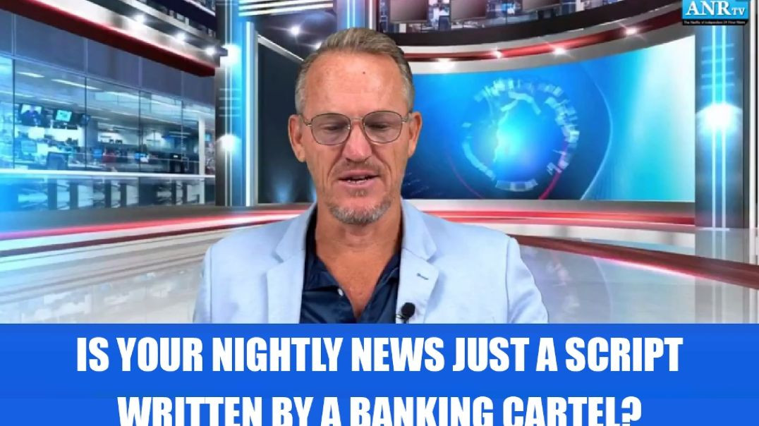 IS YOUR NIGHTLY NEWS JUST A SCRIPT WRITTEN BY A BANKING CARTEL?
