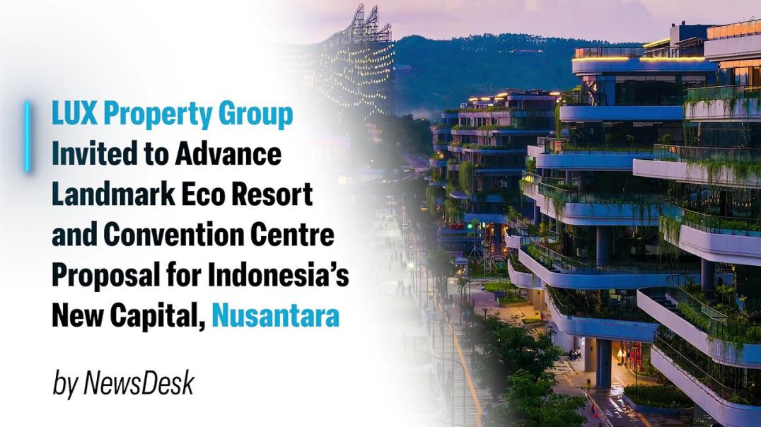 LUX Property Group Invited to Advance Landmark Eco Resort Proposal for Indonesia's New Capital