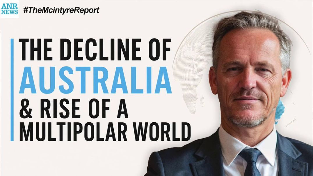 The Decline of Australia & Rise of a Multipolar World | The McIntyre Report